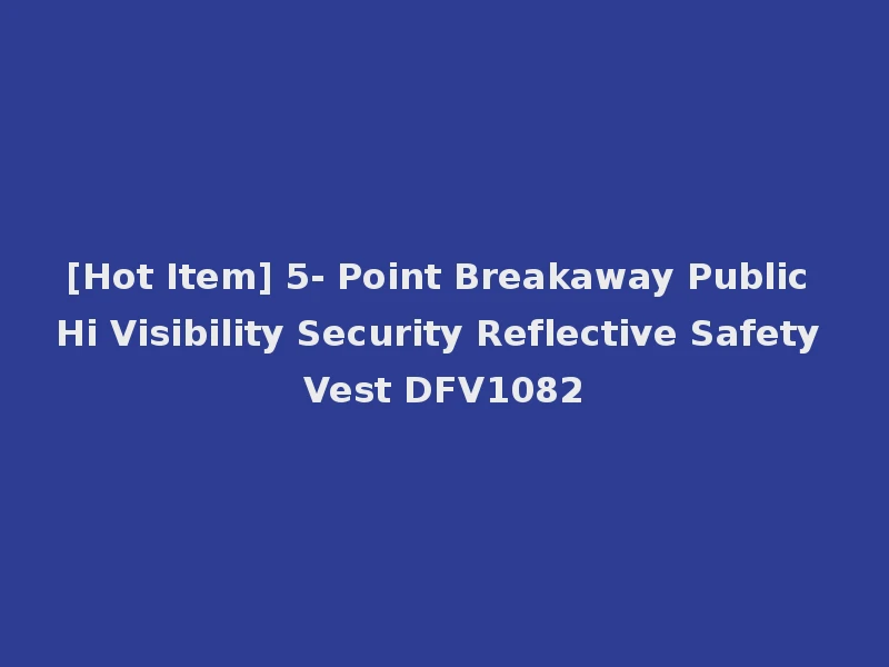 [Hot Item] 5- Point Breakaway Public Hi Visibility Security Reflective Safety Vest DFV1082