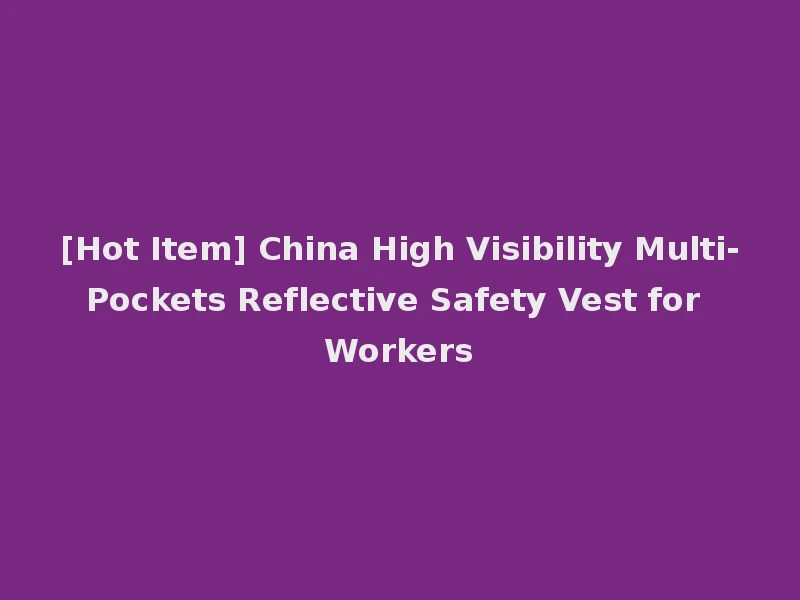 [Hot Item] China High Visibility Multi-Pockets Reflective Safety Vest for Workers