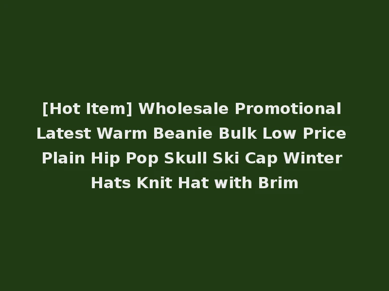 [Hot Item] Wholesale Promotional Latest Warm Beanie Bulk Low Price Plain Hip Pop Skull Ski Cap Winter Hats Knit Hat with Brim
