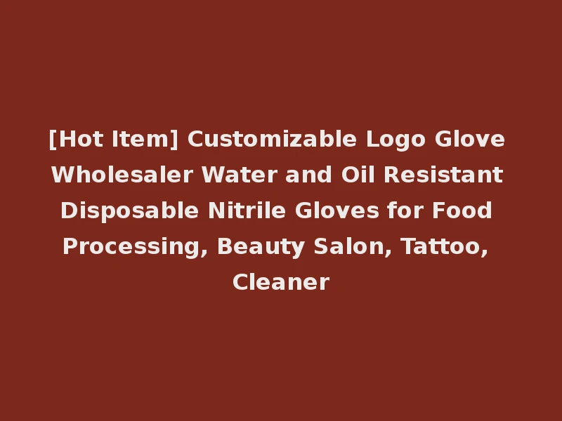 [Hot Item] Customizable Logo Glove Wholesaler Water and Oil Resistant Disposable Nitrile Gloves for Food Processing, Beauty Salon, Tattoo, Cleaner