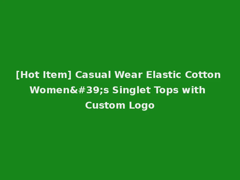 [Hot Item] Casual Wear Elastic Cotton Women's Singlet Tops with Custom Logo