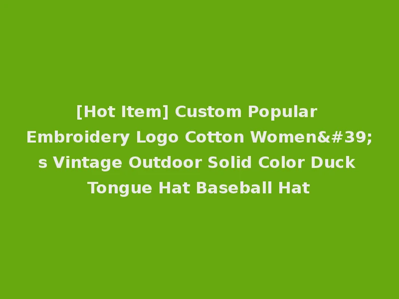 [Hot Item] Custom Popular Embroidery Logo Cotton Women's Vintage Outdoor Solid Color Duck Tongue Hat Baseball Hat