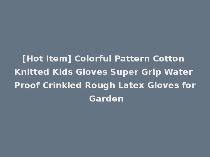 [Hot Item] Colorful Pattern Cotton Knitted Kids Gloves Super Grip Water Proof Crinkled Rough Latex Gloves for Garden