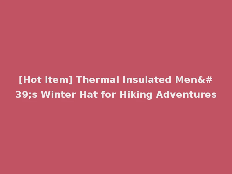 [Hot Item] Thermal Insulated Men's Winter Hat for Hiking Adventures