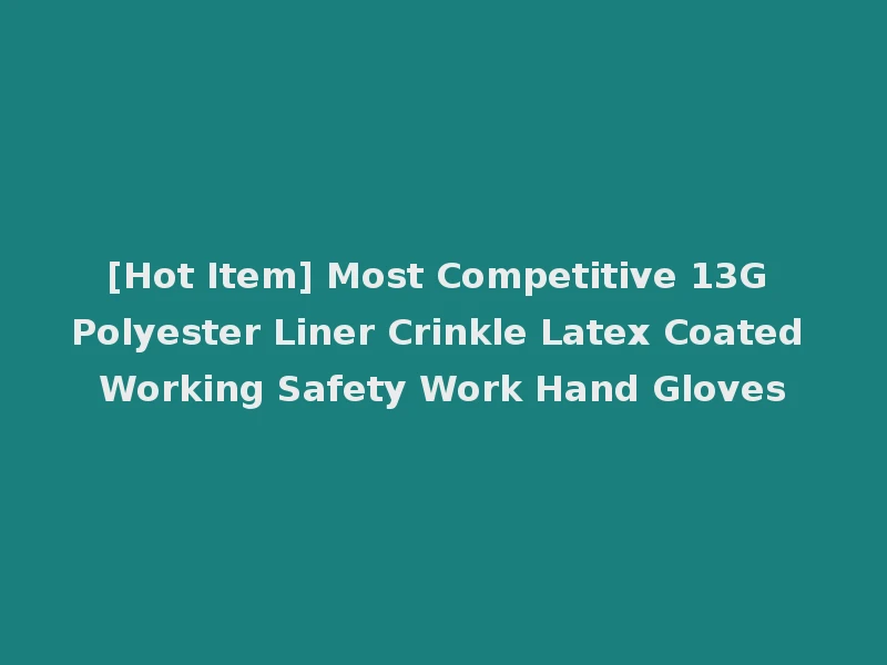 [Hot Item] Most Competitive 13G Polyester Liner Crinkle Latex Coated Working Safety Work Hand Gloves