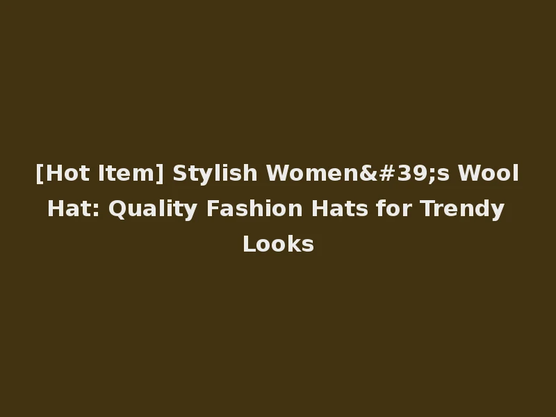 [Hot Item] Stylish Women's Wool Hat: Quality Fashion Hats for Trendy Looks