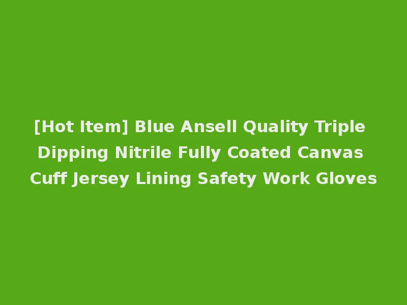 [Hot Item] Blue Ansell Quality Triple Dipping Nitrile Fully Coated Canvas Cuff Jersey Lining Safety Work Gloves