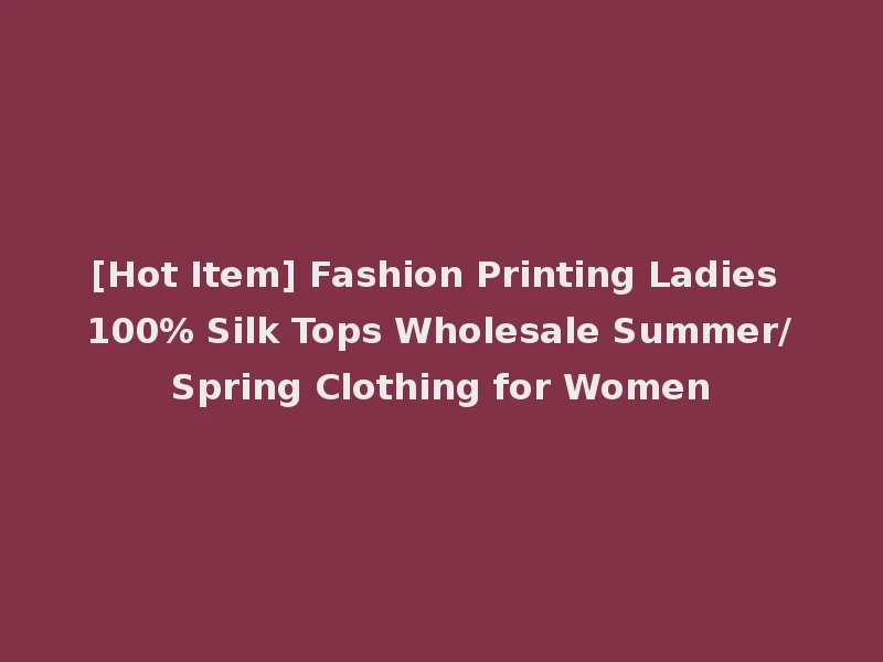 [Hot Item] Fashion Printing Ladies 100% Silk Tops Wholesale Summer/Spring Clothing for Women