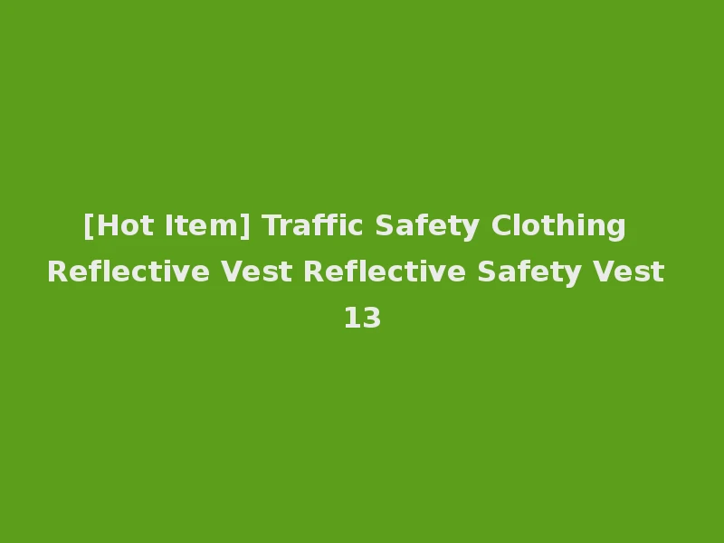 [Hot Item] Traffic Safety Clothing Reflective Vest Reflective Safety Vest 13