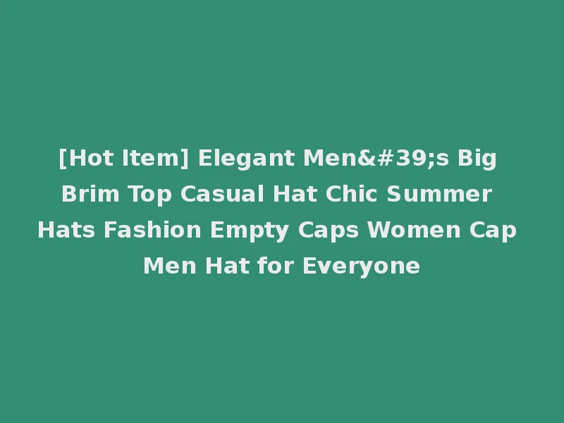 [Hot Item] Elegant Men's Big Brim Top Casual Hat Chic Summer Hats Fashion Empty Caps Women Cap Men Hat for Everyone