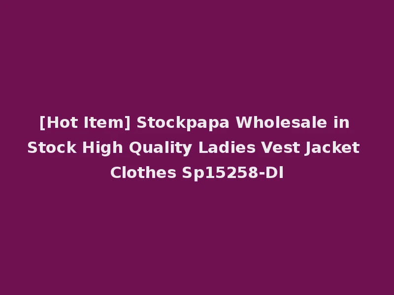 [Hot Item] Stockpapa Wholesale in Stock High Quality Ladies Vest Jacket Clothes Sp15258-Dl