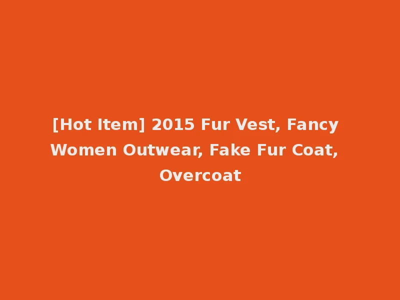 [Hot Item] 2015 Fur Vest, Fancy Women Outwear, Fake Fur Coat, Overcoat