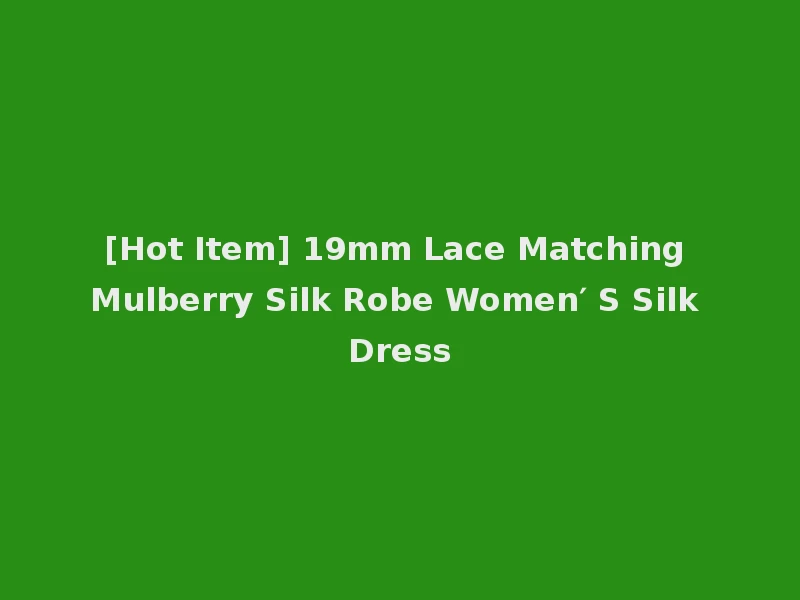 [Hot Item] 19mm Lace Matching Mulberry Silk Robe Women′ S Silk Dress