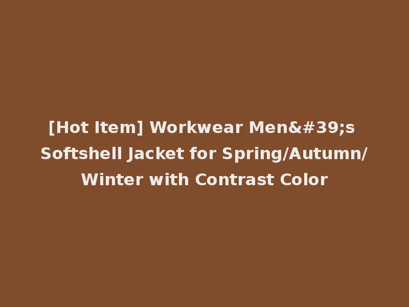 [Hot Item] Workwear Men's Softshell Jacket for Spring/Autumn/Winter with Contrast Color