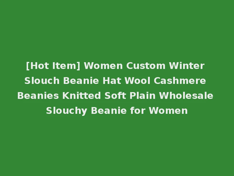 [Hot Item] Women Custom Winter Slouch Beanie Hat Wool Cashmere Beanies Knitted Soft Plain Wholesale Slouchy Beanie for Women