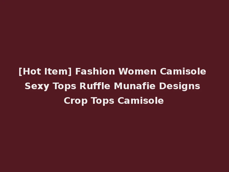 [Hot Item] Fashion Women Camisole Sexy Tops Ruffle Munafie Designs Crop Tops Camisole