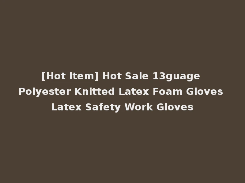 [Hot Item] Hot Sale 13guage Polyester Knitted Latex Foam Gloves Latex Safety Work Gloves