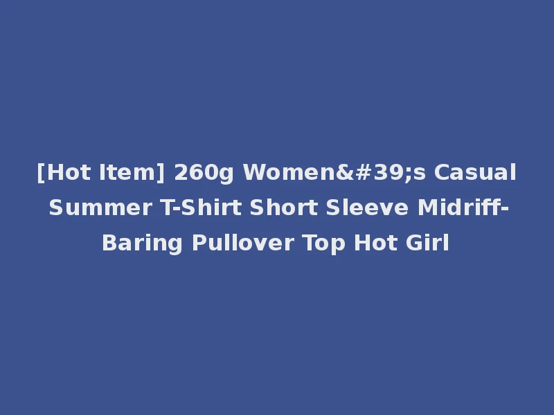 [Hot Item] 260g Women's Casual Summer T-Shirt Short Sleeve Midriff-Baring Pullover Top Hot Girl