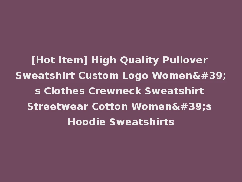 [Hot Item] High Quality Pullover Sweatshirt Custom Logo Women's Clothes Crewneck Sweatshirt Streetwear Cotton Women's Hoodie Sweatshirts