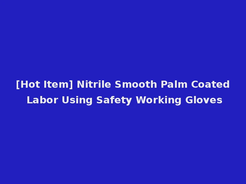 [Hot Item] Nitrile Smooth Palm Coated Labor Using Safety Working Gloves