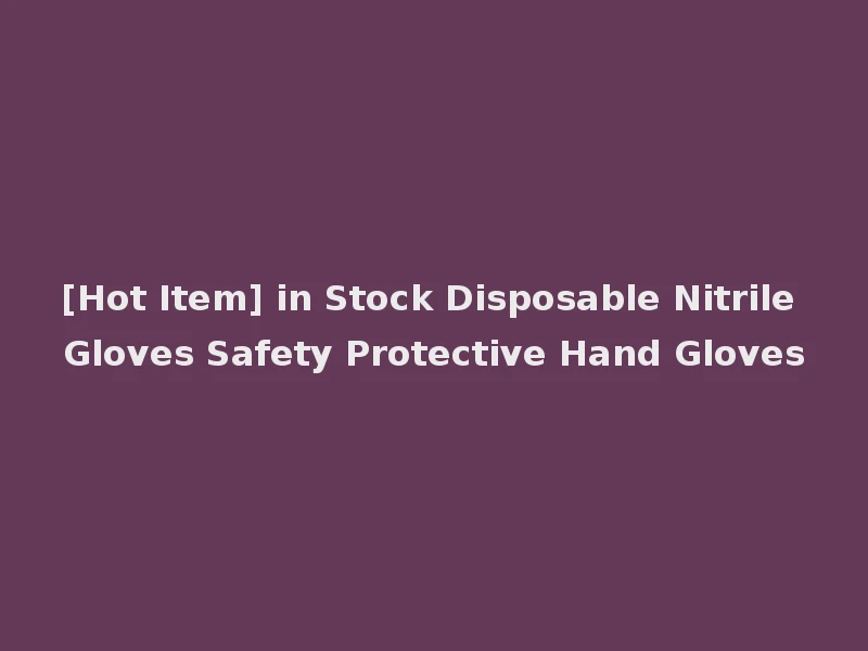 [Hot Item] in Stock Disposable Nitrile Gloves Safety Protective Hand Gloves