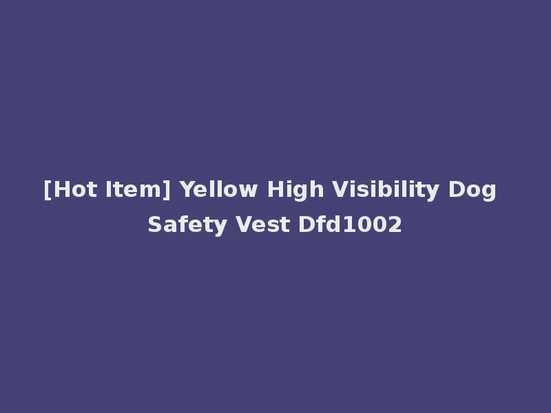 [Hot Item] Yellow High Visibility Dog Safety Vest Dfd1002