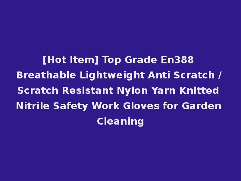 [Hot Item] Top Grade En388 Breathable Lightweight Anti Scratch / Scratch Resistant Nylon Yarn Knitted Nitrile Safety Work Gloves for Garden Cleaning