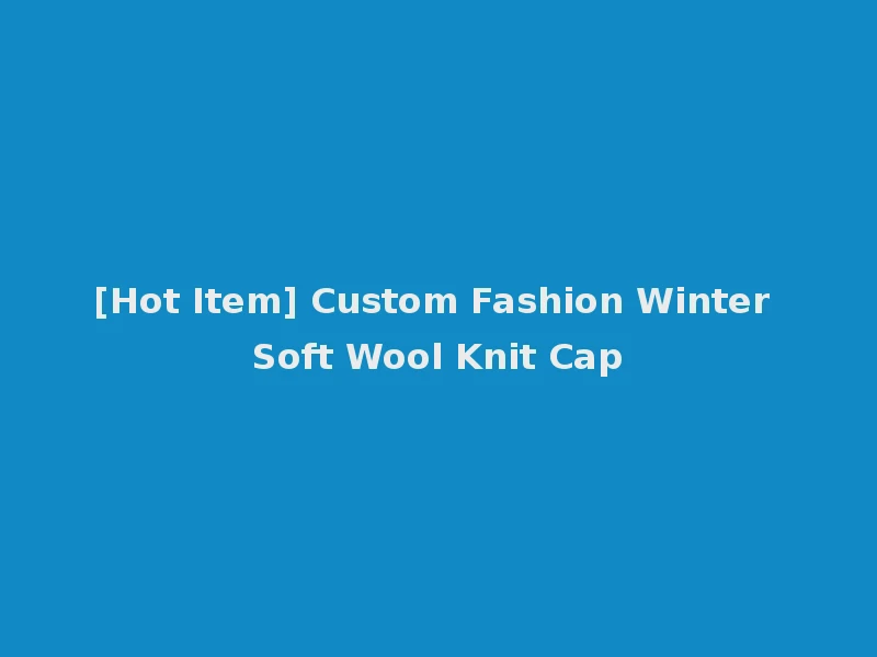 [Hot Item] Custom Fashion Winter Soft Wool Knit Cap