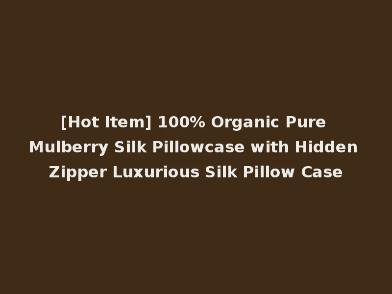 [Hot Item] 100% Organic Pure Mulberry Silk Pillowcase with Hidden Zipper Luxurious Silk Pillow Case