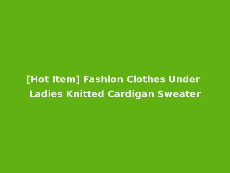 [Hot Item] Fashion Clothes Under Ladies Knitted Cardigan Sweater