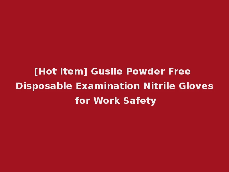 [Hot Item] Gusiie Powder Free Disposable Examination Nitrile Gloves for Work Safety