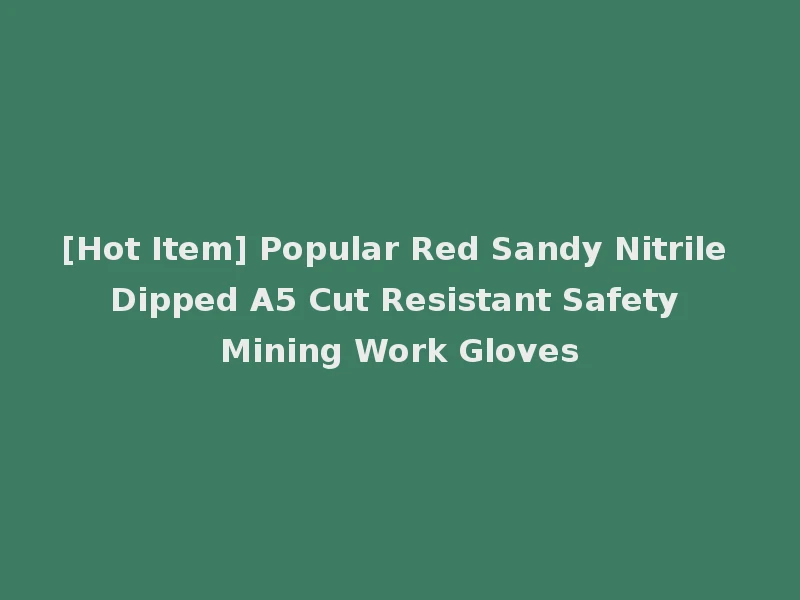 [Hot Item] Popular Red Sandy Nitrile Dipped A5 Cut Resistant Safety Mining Work Gloves