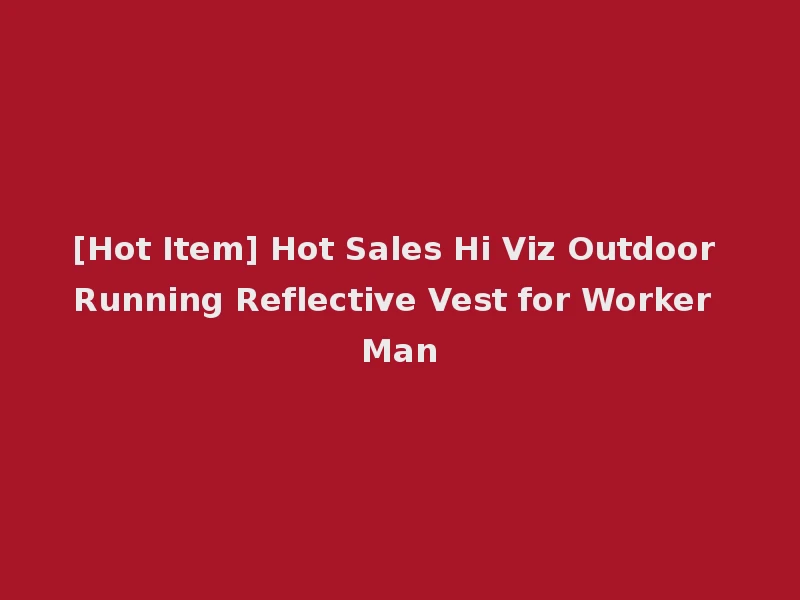 [Hot Item] Hot Sales Hi Viz Outdoor Running Reflective Vest for Worker Man