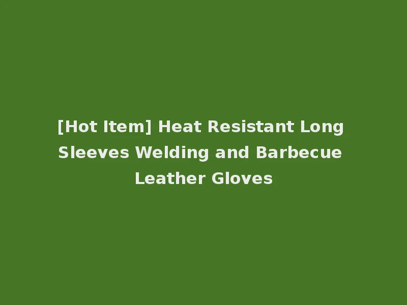 [Hot Item] Heat Resistant Long Sleeves Welding and Barbecue Leather Gloves