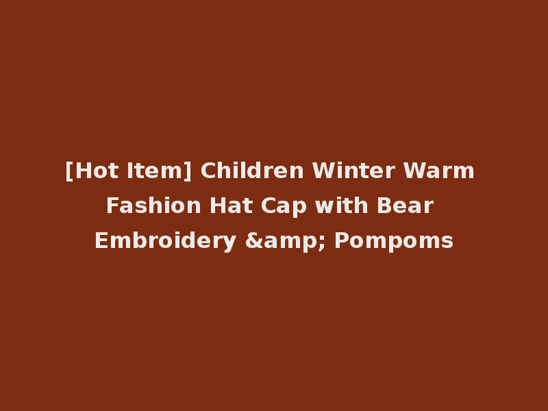 [Hot Item] Children Winter Warm Fashion Hat Cap with Bear Embroidery & Pompoms