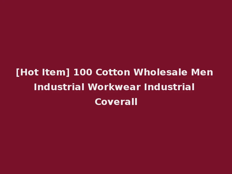 [Hot Item] 100 Cotton Wholesale Men Industrial Workwear Industrial Coverall