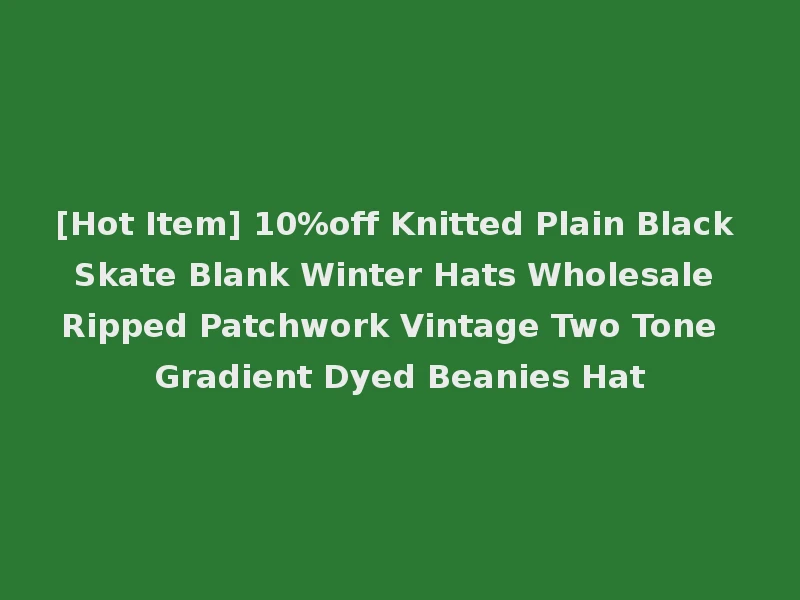 [Hot Item] 10%off Knitted Plain Black Skate Blank Winter Hats Wholesale Ripped Patchwork Vintage Two Tone Gradient Dyed Beanies Hat