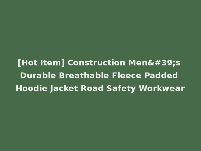 [Hot Item] Construction Men's Durable Breathable Fleece Padded Hoodie Jacket Road Safety Workwear