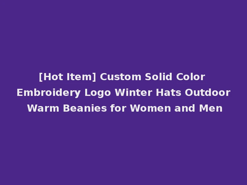 [Hot Item] Custom Solid Color Embroidery Logo Winter Hats Outdoor Warm Beanies for Women and Men