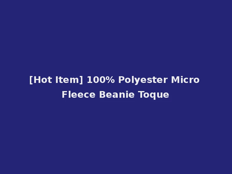 [Hot Item] 100% Polyester Micro Fleece Beanie Toque