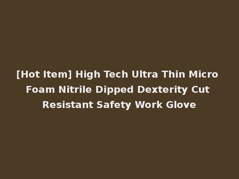 [Hot Item] High Tech Ultra Thin Micro Foam Nitrile Dipped Dexterity Cut Resistant Safety Work Glove