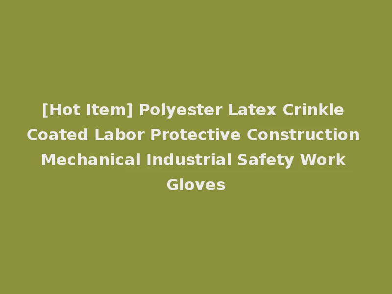 [Hot Item] Polyester Latex Crinkle Coated Labor Protective Construction Mechanical Industrial Safety Work Gloves