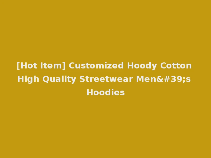 [Hot Item] Customized Hoody Cotton High Quality Streetwear Men's Hoodies