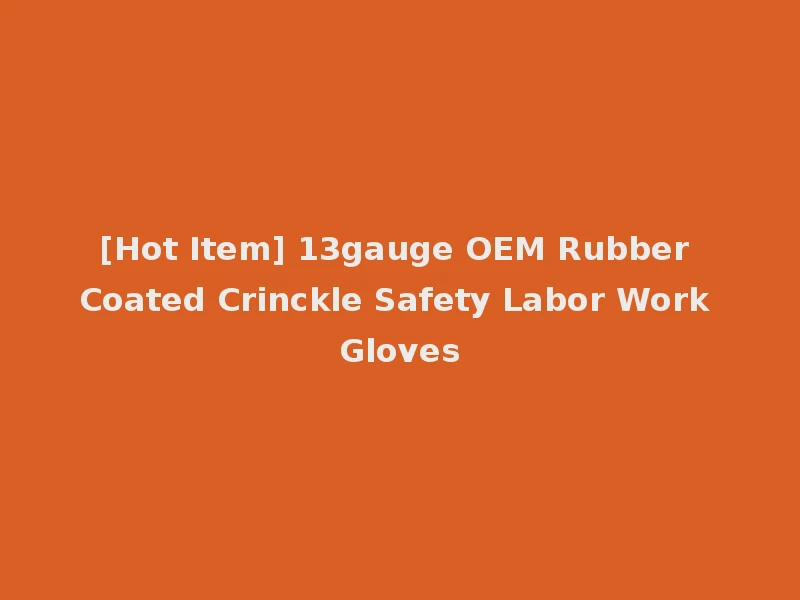 [Hot Item] 13gauge OEM Rubber Coated Crinckle Safety Labor Work Gloves