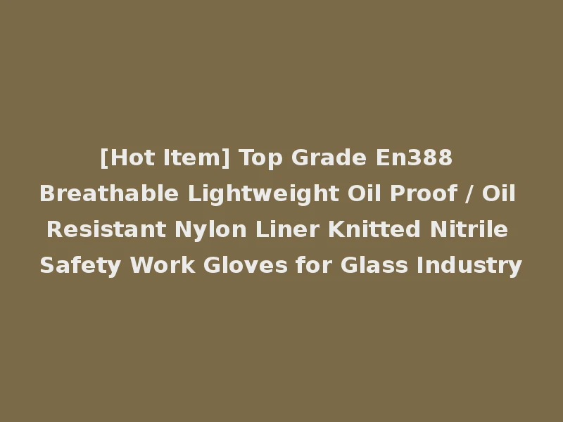 [Hot Item] Top Grade En388 Breathable Lightweight Oil Proof / Oil Resistant Nylon Liner Knitted Nitrile Safety Work Gloves for Glass Industry