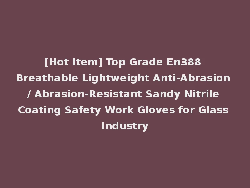 [Hot Item] Top Grade En388 Breathable Lightweight Anti-Abrasion / Abrasion-Resistant Sandy Nitrile Coating Safety Work Gloves for Glass Industry