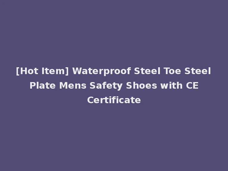 [Hot Item] Waterproof Steel Toe Steel Plate Mens Safety Shoes with CE Certificate