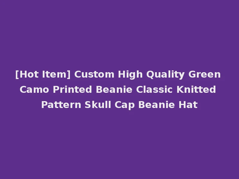 [Hot Item] Custom High Quality Green Camo Printed Beanie Classic Knitted Pattern Skull Cap Beanie Hat