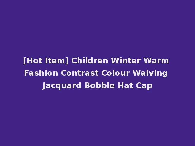 [Hot Item] Children Winter Warm Fashion Contrast Colour Waiving Jacquard Bobble Hat Cap