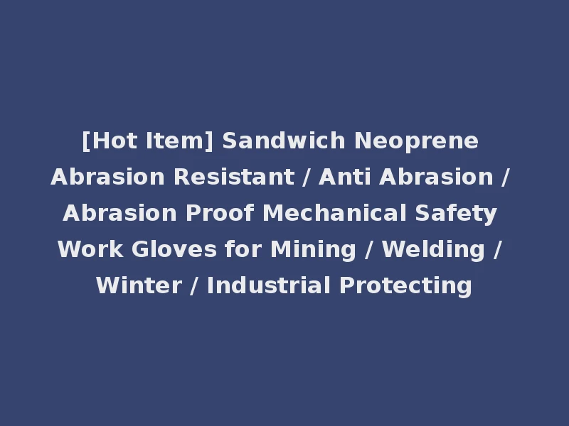 [Hot Item] Sandwich Neoprene Abrasion Resistant / Anti Abrasion / Abrasion Proof Mechanical Safety Work Gloves for Mining / Welding / Winter / Industrial Protecting